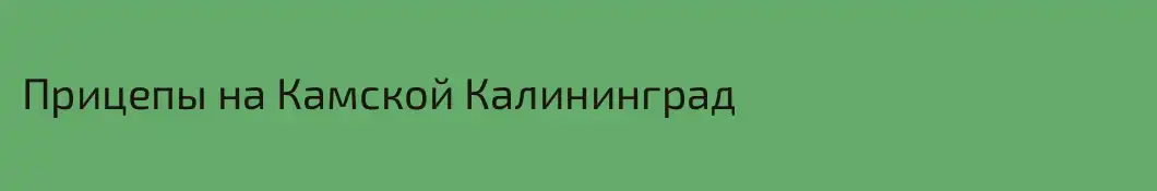 Прицепы на Камской Калининград